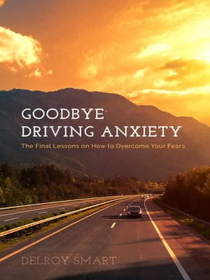 cover image of Goodbye Driving Anxiety: the Final Lessons on How to Overcome Your Fears